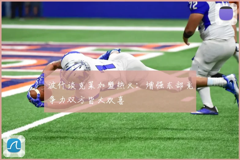 波什谈克莱加盟热火：增强东部竞争力双方皆大欢喜
