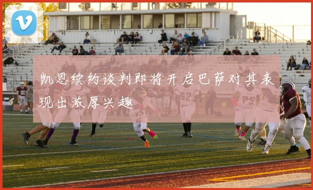 凯恩续约谈判即将开启巴萨对其表现出浓厚兴趣