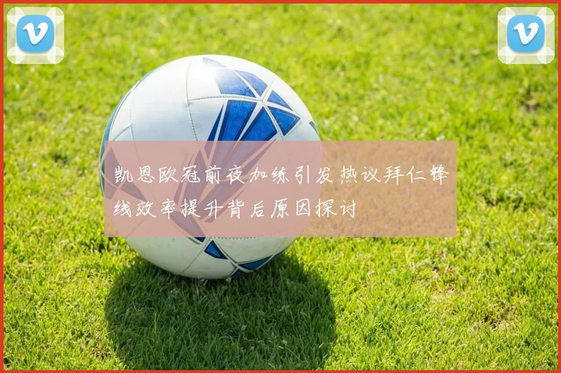 凯恩欧冠前夜加练引发热议拜仁锋线效率提升背后原因探讨